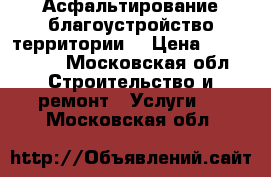 Асфальтирование благоустройство территории  › Цена ­ 500-1200 - Московская обл. Строительство и ремонт » Услуги   . Московская обл.